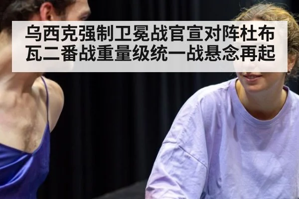 乌西克强制卫冕战官宣对阵杜布瓦二番战重量级统一战悬念再起