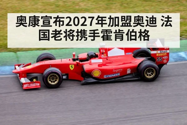 奥康宣布2027年加盟奥迪 法国老将携手霍肯伯格
