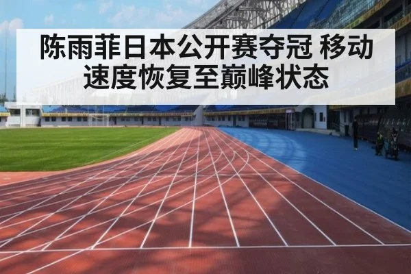 陈雨菲日本公开赛夺冠 移动速度恢复至巅峰状态